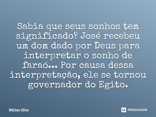 ⁠Sabia que seus sonhos tem significado? José recebeu um dom dado por Deus para interpretar o sonho de faraó... Por causa dessa interpretação, ele se tornou gove... Frase de Mirian Silva.