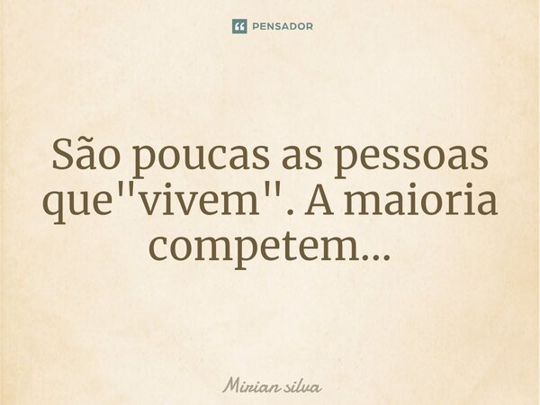 São poucas as pessoas que "vivem". A maioria competem...⁠... Frase de Mirian Silva.