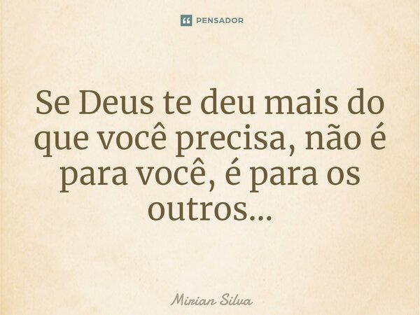⁠Se Deus te deu mais do que você precisa, não é para você, é para os outros...... Frase de Mirian Silva.