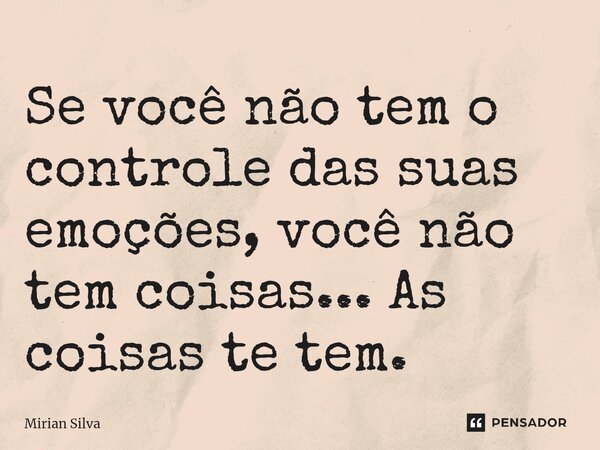 ⁠Se você não tem o controle das suas emoções, você não tem coisas... As coisas te tem.... Frase de Mirian Silva.