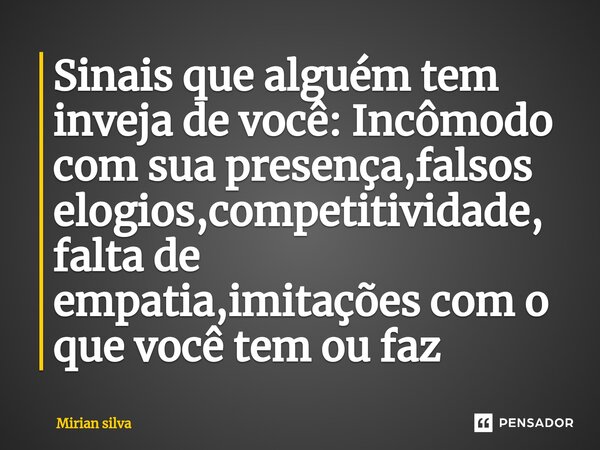 ⁠Sinais que alguém tem inveja de você: Incômodo com sua presença,falsos elogios,competitividade,falta de empatia,imitações com o que você tem ou faz... Frase de Mirian Silva.