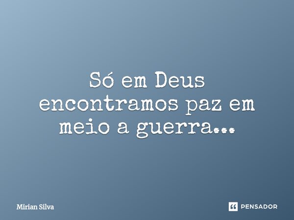 ⁠Só em Deus encontramos paz em meio a guerra...... Frase de Mirian Silva.