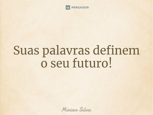 ⁠Suas palavras definem o seu futuro!... Frase de Mirian Silva.