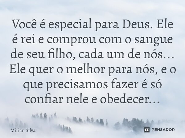 Você é especial para Deus. Ele é rei e comprou com o sangue de seu filho, cada um de nós... Ele quer o melhor para nós, e o que precisamos fazer é só confiar ne... Frase de Mirian Silva.