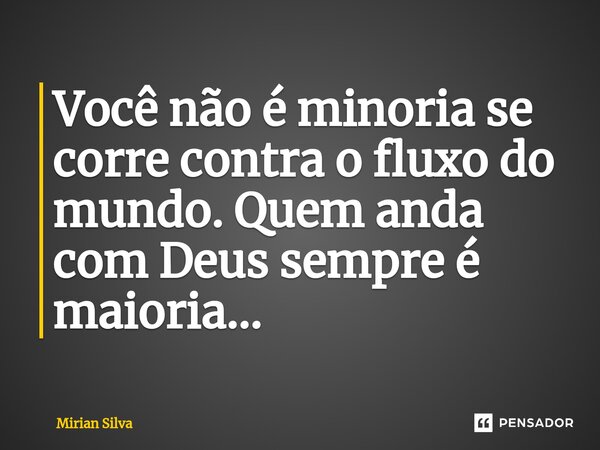 Você não é minoria se corre contra o fluxo do mundo. Quem anda com Deus sempre é maioria...⁠... Frase de Mirian Silva.