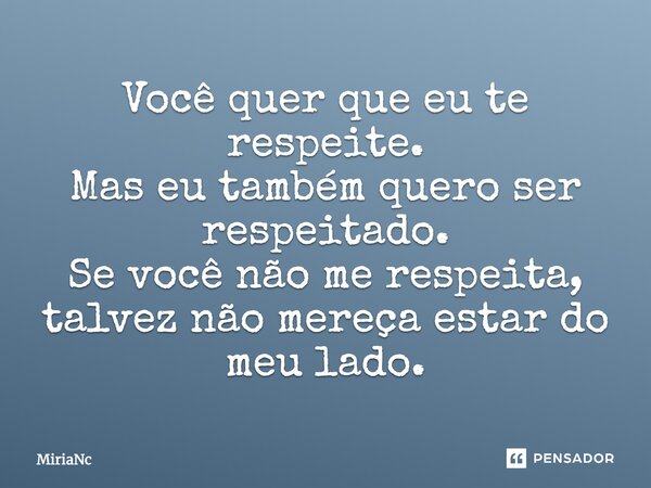 Você quer que eu te respeite. Mas eu também quero ser respeitado. Se você não me respeita, talvez não mereça estar do meu lado.... Frase de MiriaNc.