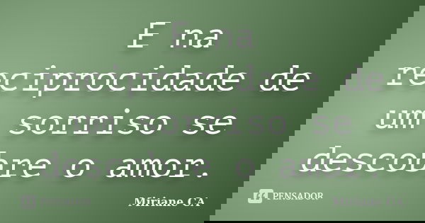 E na reciprocidade de um sorriso se descobre o amor.... Frase de Miriane CA.