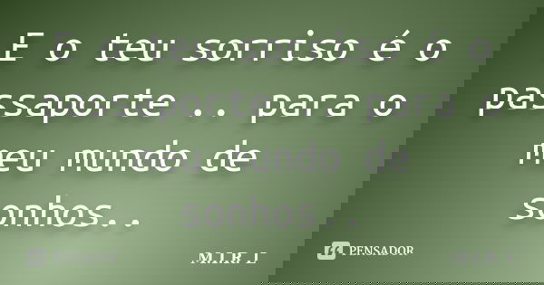 E o teu sorriso é o passaporte .. para o meu mundo de sonhos..... Frase de M.I.R.L.