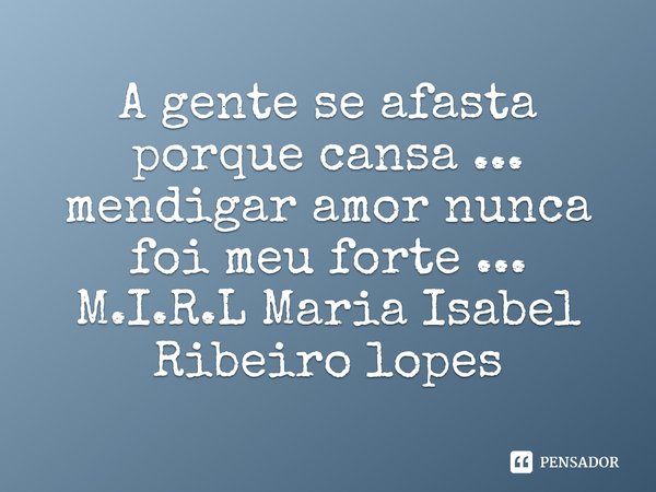 ⁠A gente se afasta porque cansa ... mendigar amor nunca foi meu forte ...... Frase de M.I.R.L Maria Isabel Ribeiro lopes.