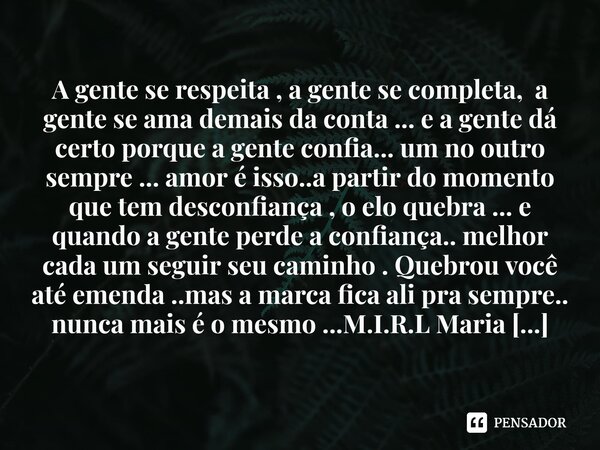 ⁠A gente se respeita , a gente se completa, a gente se ama demais da conta ... e a gente dá certo porque a gente confia... um no outro sempre ... amor é isso..a... Frase de M.I.R.L Maria Isabel Ribeiro lopes.