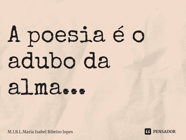 ⁠A poesia é o adubo da alma...... Frase de M.I.R.L Maria Isabel Ribeiro lopes.