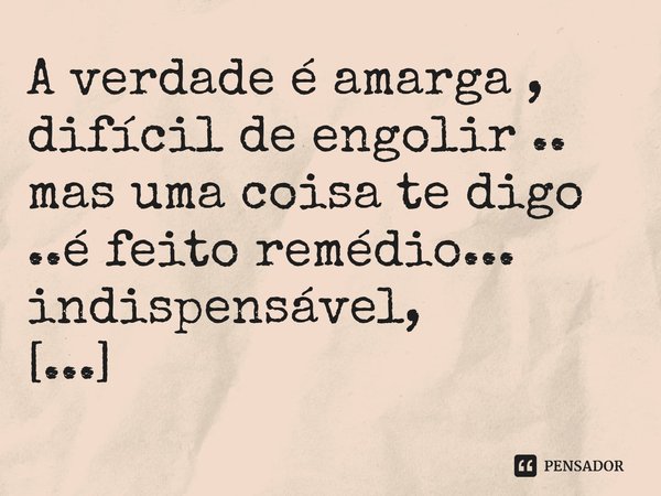 ⁠A verdade é amarga , difícil de engolir .. mas uma coisa te digo ..é feito remédio... indispensável, necessário....... Frase de M.I.R.L Maria Isabel Ribeiro lopes.