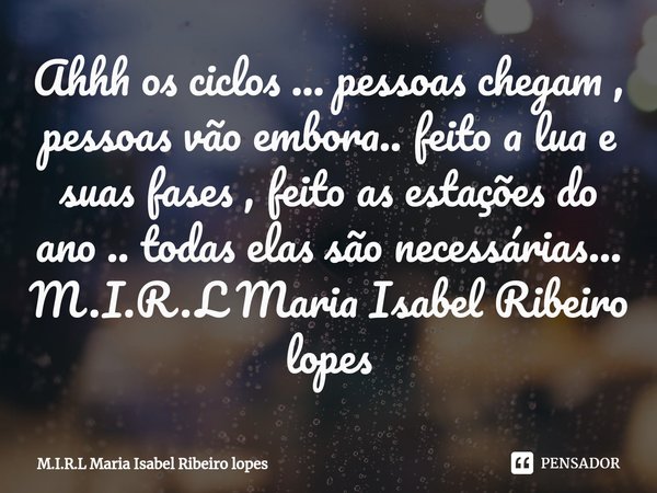 ⁠Ahhh os ciclos ... pessoas chegam , pessoas vão embora.. feito a lua e suas fases , feito as estações do ano .. todas elas são necessárias...... Frase de M.I.R.L Maria Isabel Ribeiro lopes.