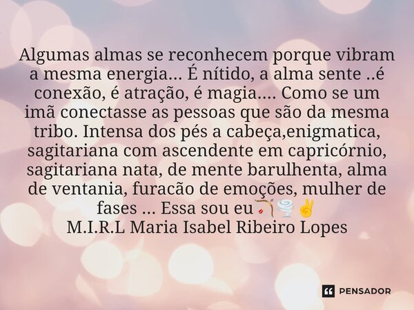 ⁠Algumas almas se reconhecem porque vibram a mesma energia... É nítido, a alma sente ..é conexão, é atração, é magia.... Como se um imã conectasse as pessoas qu... Frase de M.I.R.L Maria Isabel Ribeiro Lopes.