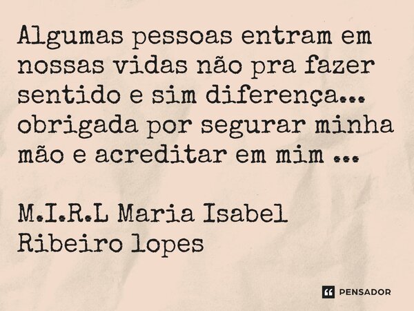 ⁠Algumas pessoas entram em nossas vidas não pra fazer sentido e sim diferença... obrigada por segurar minha mão e acreditar em mim ...... Frase de M.I.R.L Maria Isabel Ribeiro lopes.