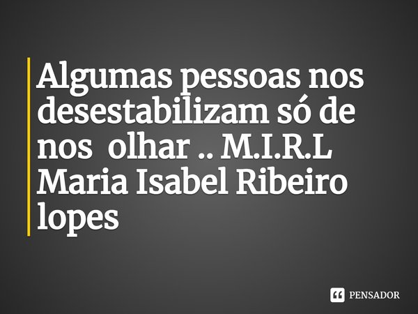 ⁠Algumas pessoas nos desestabilizam só de nos olhar ..... Frase de M.I.R.L Maria Isabel Ribeiro lopes.