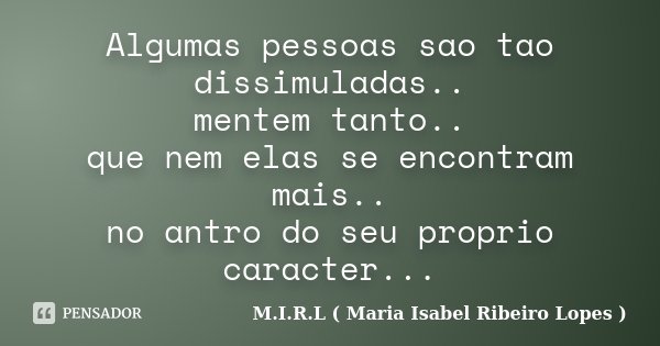 Algumas pessoas sao tao dissimuladas.. mentem tanto.. que nem elas se encontram mais.. no antro do seu proprio caracter...... Frase de M.I.R.L ( Maria Isabel Ribeiro Lopes).