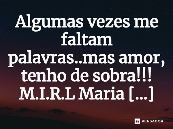 ⁠Algumas vezes me faltam palavras..mas amor, tenho de sobra!!!... Frase de M.I.R.L Maria Isabel Ribeiro lopes.