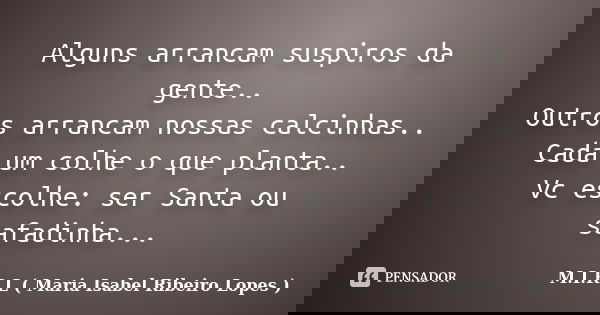 Alguns arrancam suspiros da gente.. Outros arrancam nossas calcinhas.. Cada um colhe o que planta.. Vc escolhe: ser Santa ou safadinha...... Frase de M.I.R.L ( Maria Isabel Ribeiro Lopes ).