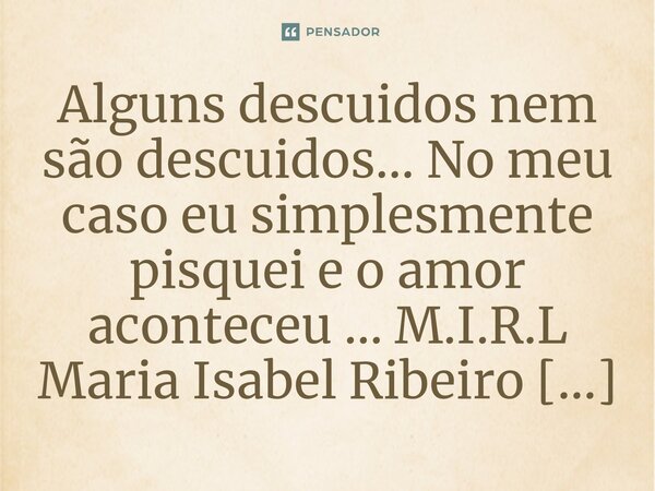 ⁠Alguns descuidos nem são descuidos... No meu caso eu simplesmente pisquei e o amor aconteceu ...... Frase de M.I.R.L Maria Isabel Ribeiro Lopes.