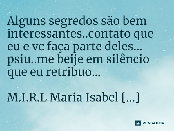 ⁠Alguns segredos são bem interessantes..contato que eu e vc faça parte deles... psiu..me beije em silêncio que eu retribuo...... Frase de M.I.R.L Maria Isabel Ribeiro lopes.