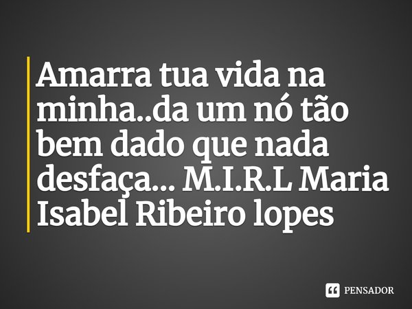 ⁠Amarra tua vida na minha..da um nó tão bem dado que nada desfaça...... Frase de M.I.R.L Maria Isabel Ribeiro lopes.