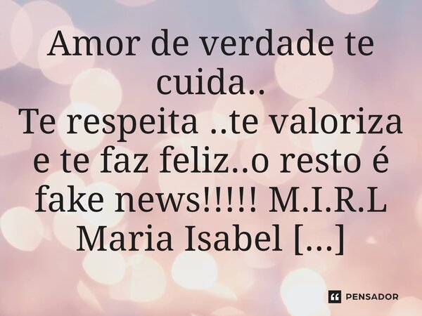 ⁠Amor de verdade te cuida.. Te respeita ..te valoriza e te faz feliz..o resto é fake news!!!!!... Frase de M.I.R.L Maria Isabel Ribeiro Lopes.