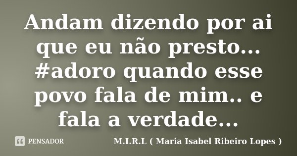 Andam dizendo por ai que eu não presto... #adoro quando esse povo fala de mim.. e fala a verdade...... Frase de M.I.R.L ( Maria Isabel Ribeiro Lopes ).
