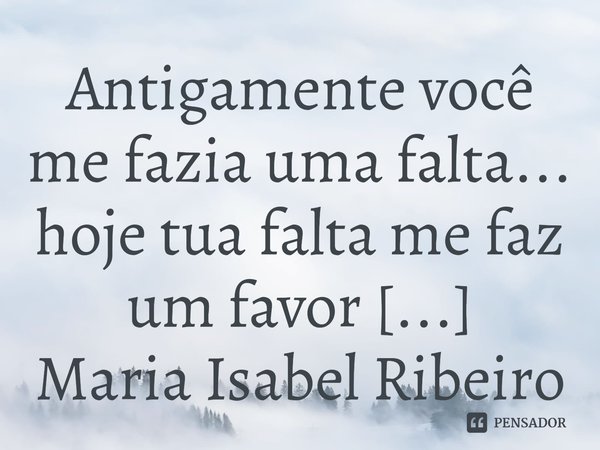 ⁠Antigamente você me fazia uma falta... hoje tua falta me faz um favor ...... Frase de M.I.R.L Maria Isabel Ribeiro lopes.