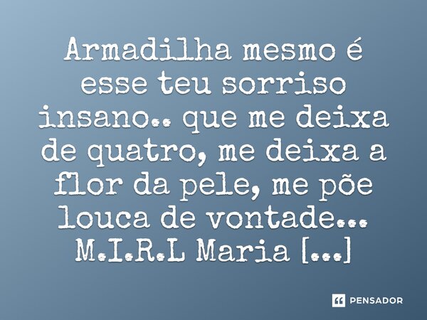 ⁠Armadilha mesmo é esse teu sorriso insano.. que me deixa de quatro, me deixa a flor da pele, me põe louca de vontade...... Frase de M.I.R.L Maria Isabel Ribeiro lopes.