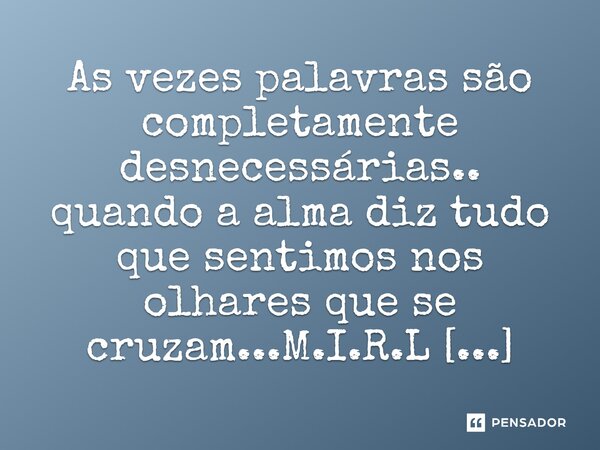 ⁠As vezes palavras são completamente desnecessárias.. quando a alma diz tudo que sentimos nos olhares que se cruzam...... Frase de M.I.R.L Maria Isabel Ribeiro lopes.