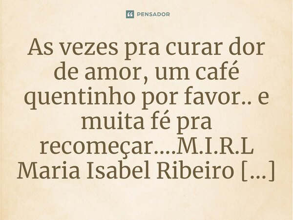 ⁠As vezes pra curar dor de amor, um café quentinho por favor.. e muita fé pra recomeçar....... Frase de M.I.R.L Maria Isabel Ribeiro lopes.