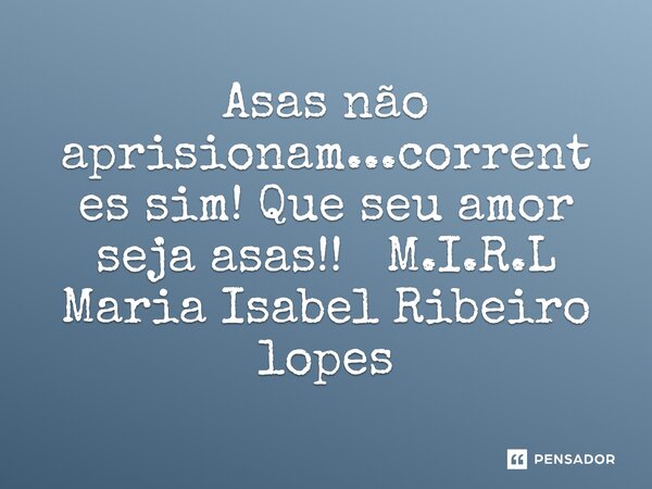 ⁠Asas não aprisionam...correntes sim! Que seu amor seja asas!!... Frase de M.I.R.L Maria Isabel Ribeiro lopes.
