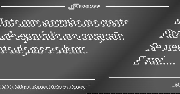 Bota um sorriso no rosto Paz de espírito no coração.. Se veste de paz e bem.. E vai........ Frase de M.I.R.L Maria Isabel Ribeiro Lopes.
