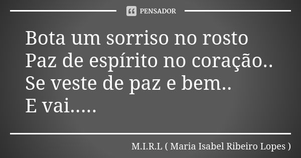 Bota um sorriso no rosto Paz de espírito no coração.. Se veste de paz e bem.. E vai........ Frase de M.I.R.L Maria Isabel Ribeiro Lopes.