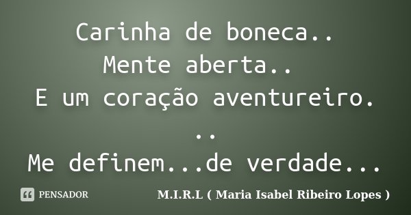 Carinha de boneca.. Mente aberta.. E um coração aventureiro. .. Me definem...de verdade...... Frase de M.I.R.L ( Maria Isabel Ribeiro Lopes ).