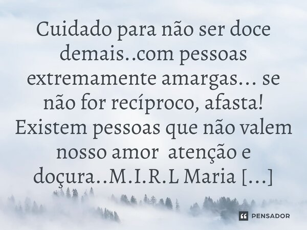 ⁠Cuidado para não ser doce demais..com pessoas extremamente amargas... se não for recíproco, afasta! Existem pessoas que não valem nosso amor atenção e doçura..... Frase de M.I.R.L Maria Isabel Ribeiro lopes.
