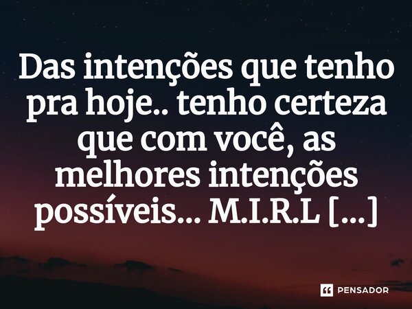 ⁠Das intenções que tenho pra hoje.. tenho certeza que com você, as melhores intenções possíveis...... Frase de M.I.R.L Maria Isabel Ribeiro lopes.