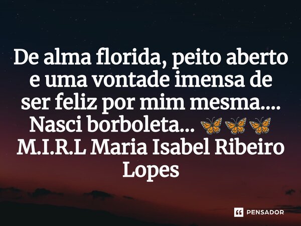 ⁠De alma florida, peito aberto e uma vontade imensa de ser feliz por mim mesma.... Nasci borboleta... 🦋🦋🦋... Frase de M.I.R.L Maria Isabel Ribeiro Lopes.