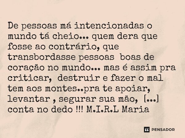 ⁠De pessoas má intencionadas o mundo tá cheio... quem dera que fosse ao contrário, que transbordasse pessoas boas de coração no mundo... mas é assim pra critica... Frase de M.I.R.L Maria Isabel Ribeiro lopes.