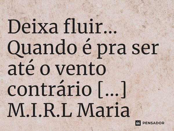 ⁠Deixa fluir... Quando é pra ser até o vento contrário ajuda...... Frase de M.I.R.L Maria Isabel Ribeiro lopes.