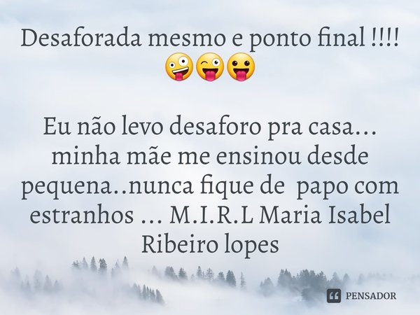 ⁠Desaforada mesmo e ponto final !!!! 🤪😜😛 Eu não levo desaforo pra casa... minha mãe me ensinou desde pequena..nunca fique de papo com estranhos ...... Frase de M.I.R.L Maria Isabel Ribeiro lopes.