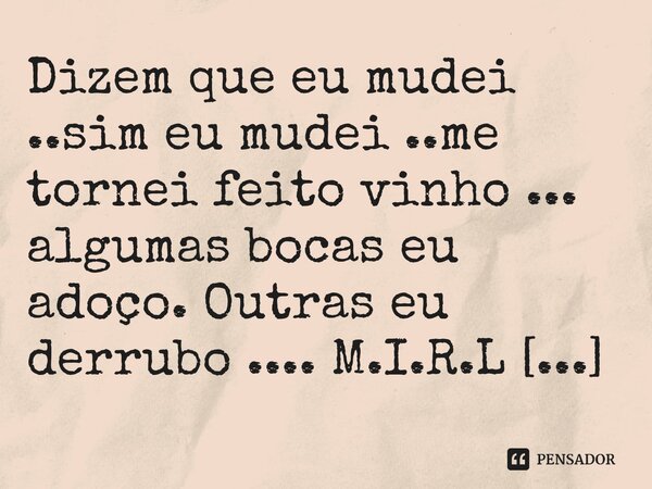 ⁠Dizem que eu mudei ..sim eu mudei ..me tornei feito vinho ... algumas bocas eu adoço. Outras eu derrubo ....... Frase de M.I.R.L Maria Isabel Ribeiro lopes.