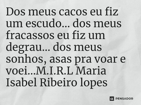 ⁠Dos meus cacos eu fiz um escudo... dos meus fracassos eu fiz um degrau... dos meus sonhos, asas pra voar e voei...... Frase de M.I.R.L Maria Isabel Ribeiro lopes.