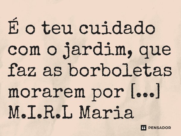 ⁠É o teu cuidado com o jardim, que faz as borboletas morarem por lá!... Frase de M.I.R.L Maria Isabel Ribeiro Lopes.