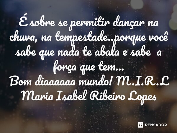 ⁠É sobre se permitir dançar na chuva, na tempestade..porque você sabe que nada te abala e sabe a força que tem... Bom diaaaaaa mundo!... Frase de M.I.R.L Maria Isabel Ribeiro Lopes.