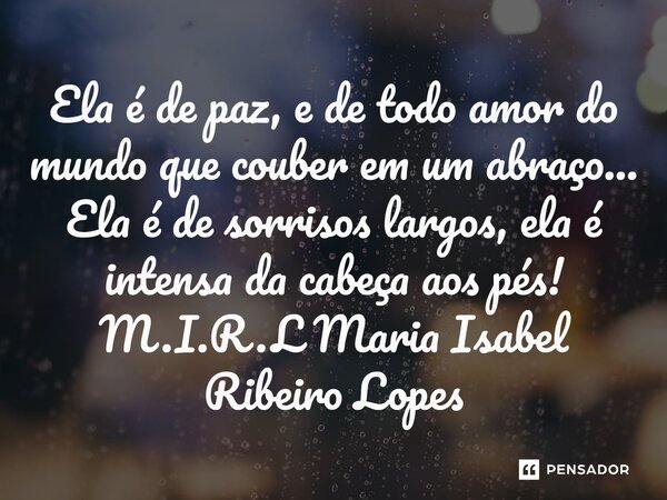 ⁠Ela é de paz, e de todo amor do mundo que couber em um abraço... Ela é de sorrisos largos, ela é intensa da cabeça aos pés!... Frase de M.I.R.L Maria Isabel Ribeiro Lopes.