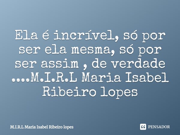 ⁠Ela é incrível, só por ser ela mesma, só por ser assim , de verdade ....... Frase de M.I.R.L Maria Isabel Ribeiro lopes.