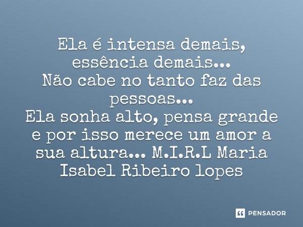 Ela é intensa demais, essência demais... Não cabe no tanto faz das pessoas... Ela sonha alto, pensa grande e por isso merece um amor a sua altura...... Frase de M.I.R.L Maria Isabel Ribeiro lopes.