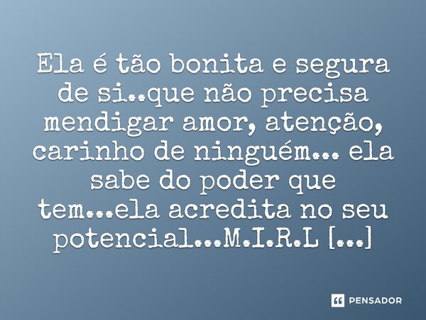 ⁠Ela é tão bonita e segura de si..que não precisa mendigar amor, atenção, carinho de ninguém... ela sabe do poder que tem...ela acredita no seu potencial...... Frase de M.I.R.L ( Maria Isabel Ribeiro Lopes ).